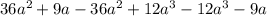 36a { }^{2} + 9a - 36a {}^{2} + 12a {}^{3} - 12a {}^{3} - 9a