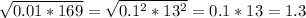 \sqrt{0.01*169} =\sqrt{0.1^2*13^2} =0.1*13=1.3