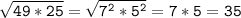 \tt \sqrt{49*25} =\sqrt{7^2*5^2} =7*5=35