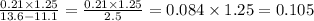 \frac{0.21 \times 1.25}{13.6 - 11.1} = \frac{0.21 \times 1.25}{2.5} = 0.084 \times 1.25 = 0.105