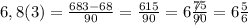 6,8(3)=\frac{683-68}{90}=\frac{615}{90}=6\frac{\not{75}}{\not{90}}=6\frac{5}{6}