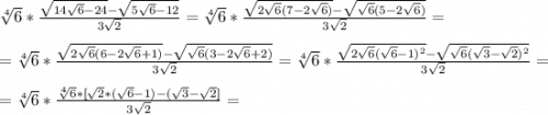 \sqrt[4]{6} *\frac{\sqrt{14\sqrt{6}-24}-\sqrt{5\sqrt{6}-12}}{3\sqrt{2}} =\sqrt[4]{6}*\frac{\sqrt{2\sqrt{6}(7-2\sqrt{6})}-\sqrt{\sqrt{6}(5-2\sqrt{6})}}{3\sqrt{2}}=\\\\=\sqrt[4]{6} *\frac{\sqrt{2\sqrt{6}(6-2\sqrt{6}+1)}-\sqrt{\sqrt{6}(3-2\sqrt{6} +2)}}{3\sqrt{2}}=\sqrt[4]{6}*\frac{\sqrt{2\sqrt{6}(\sqrt{6}-1)^{2}}-\sqrt{\sqrt{6}(\sqrt{3}-\sqrt{2})^{2}}}{3\sqrt{2}}=\\\\=\sqrt[4]{6}*\frac{\sqrt[4]{6}*[\sqrt{2}*(\sqrt{6}-1)-(\sqrt{3}-\sqrt{2}]}{3\sqrt{2}} =