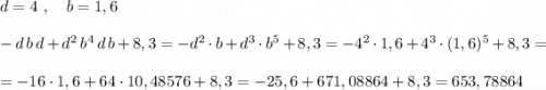 d=4\ ,\ \ \ b=1,6\\\\-d\, b\, d+d^2\, b^4\, d\, b+8,3=-d^2\cdot b+d^3\cdot b^5+8,3=-4^2\cdot 1,6+4^3\cdot (1,6)^5+8,3=\\\\=-16\cdot 1,6+64\cdot 10,48576+8,3=-25,6+671,08864+8,3=653,78864