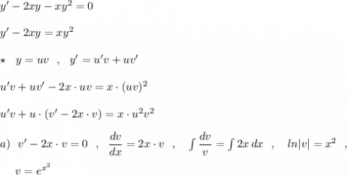 y'-2xy-xy^2=0\\\\y'-2xy=xy^2\\\\\star \ \ y=uv\ \ ,\ \ y'=u'v+uv'\\\\u'v+uv'-2x\cdot uv=x\cdot (uv)^2\\\\u'v+u\cdot (v'-2x\cdot v)=x\cdot u^2v^2\\\\a)\ \ v'-2x\cdot v=0\ \ ,\ \ \dfrac{dv}{dx}=2x\cdot v\ \ ,\ \ \ \int \dfrac{dv}{v}= \int 2x\, dx\ \ ,\ \ \ ln|v|=x^2\ \ ,\\\\{}\ \ \ \ v=e^{x^2}