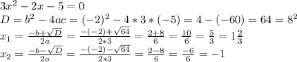3x^2 - 2x - 5 = 0\\D = b^2 - 4ac = (-2)^2-4 * 3 * (-5) = 4 - (-60) = 64 = 8^2\\x_1 = \frac{-b+\sqrt{D}}{2a} = \frac{-(-2) + \sqrt{64}}{2*3} = \frac{2+8}{6} = \frac{10}{6} = \frac{5}{3} = 1\frac{2}{3} \\x_2 = \frac{-b-\sqrt{D}}{2a} = \frac{-(-2) - \sqrt{64}}{2*3} = \frac{2-8}{6} = \frac{-6}{6} = -1\\