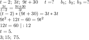 t-2;\ 3t;\ 9t+30\ \ \ \ t=?\ \ \ \ b_1;\ b_2;\ b_3 =?\\\frac{3t}{t-2} =\frac{9t+30}{3t} \\(t-2)*(9t+30)=3t*3t\\9t^2+12t-60=9t^2\\12t=60\ |:12\\t=5.\\3; 15;\ 75.