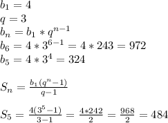 b_{1}=4\\q=3\\b_{n}=b_{1}*q^{n-1}\\b_{6}=4*3^{6-1}=4*243 = 972\\b_{5}=4*3^{4}=324\\\\S_{n}= \frac{b_{1}(q^{n} -1) }{q-1}\\\\S_{5}=\frac{4(3^{5}-1) }{3-1} =\frac{4*242}{2}=\frac{968}{2} =484