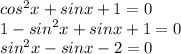 {cos}^{2} x + sinx + 1 = 0 \\ 1 - {sin}^{2} x + sinx + 1 = 0 \\ {sin}^{2} x - sinx - 2 = 0 \\