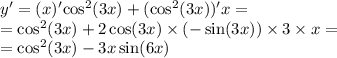 y' = (x)' { \cos}^{2} (3x) + ( { \cos }^{2} (3x))'x = \\ = { \cos}^{2} (3x) + 2 \cos(3x) \times ( - \sin(3x)) \times 3 \times x = \\ = { \cos }^{2} (3x) - 3x \sin(6x)