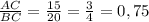 \frac{AC}{BC}=\frac{15}{20} =\frac{3}{4}= 0,75