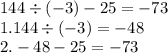 144 \div ( - 3) - 25 = - 73 \\ 1.144 \div ( - 3) = - 48 \\ 2. - 48 - 25 = - 73