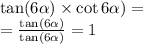 \tan(6 \alpha ) \times \cot6 \alpha ) = \\ = \frac{ \tan(6 \alpha ) }{ \tan(6 \alpha ) } = 1 \\