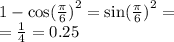 1 - { \cos( \frac{\pi}{6} ) }^{2} = { \sin( \frac{\pi}{6} ) }^{2} = \\ = \frac{1}{4} = 0.25