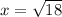 x = \sqrt{18}