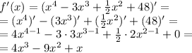 f'(x)=(x^{4}-3x^{3}+\tfrac{1}{2}x^{2}+48)'= \\ =(x^{4})'-(3x^{3})'+(\tfrac{1}{2}x^{2})'+(48)' = \\ = 4x^{4 - 1} - 3 \cdot3x^{3 - 1} + \frac{1}{2} \cdot2x^{2 - 1} + 0 = \\ = 4 {x}^{3} - 9 {x}^{2} + x