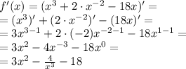 f'(x) =(x^{3}+{2 \cdot {x}^{ - 2} } -18x )' = \\ = (x^{3})'+({2 \cdot {x}^{ - 2} })' -(18x )' = \\ = 3 {x}^{3 - 1} + 2 \cdot( - 2) {x}^{ - 2 - 1} - 18x^{1 - 1} = \\ = 3 {x}^{2} - 4x^{ - 3} - 18x^{0} = \\ = 3 {x}^{2} - \frac{ 4}{x^{3}} - 18