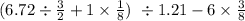 (6.72 \div \frac{3}{2} +1 \times \frac{1}{8}) \ \div 1.21 - 6 \times \frac{3}{8}