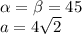 \alpha = \beta = 45 \\ a = 4 \sqrt{2}