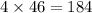 4 \times 46 = 184