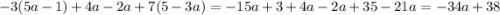 - 3(5a - 1) + 4a - 2a + 7(5 - 3a) = - 15a + 3 + 4a - 2a + 35 - 21a = - 34a + 38