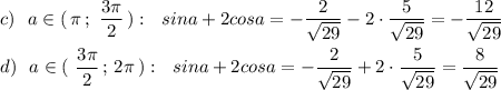 c)\ \ a\in (\, \pi \, ;\ \dfrac{3\pi}{2}\, ):\ \ sina+2cosa=-\dfrac{2}{\sqrt{29}}-2\cdot \dfrac{5}{\sqrt{29}}=-\dfrac{12}{\sqrt{29}}\\\\d)\ \ a\in (\ \dfrac{3\pi}{2}\, ;\, 2\pi \, ):\ \ sina+2cosa=-\dfrac{2}{\sqrt{29}}+2\cdot \dfrac{5}{\sqrt{29}}=\dfrac{8}{\sqrt{29}}