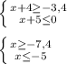 \left \{ {{x+4}\geq-3,4 \atop {x+5\leq0 }} \right. \\\\\left \{ {{x\geq-7,4 } \atop {x\leq-5 }} \right.