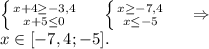 \left \{ {{x+4\geq -3,4} \atop {x+5\leq 0}} \right. \ \ \ \ \left \{ {{x\geq -7,4} \atop {x\leq -5}} \right. \ \ \ \ \Rightarrow\\x \in[-7,4;-5].