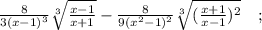 \frac{8}{3(x-1)^{3}} \sqrt[3]{\frac{x-1}{x+1}}-\frac{8}{9(x^{2}-1)^{2}} \sqrt[3]{(\frac{x+1}{x-1})^{2}} \quad ;