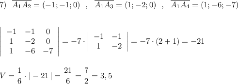 7)\ \ \overline{A_1A_2}=(-1;-1;0)\ \ ,\ \ \overline{A_1A_3}=(1;-2;0)\ \ ,\ \ \overline{A_1A_4}=(1;-6;-7)\\\\\\\left|\begin{array}{ccc}-1&-1&0\\1&-2&0\\1&-6&-7\end{array}\right|=-7\cdot \left|\begin{array}{cc}-1&-1\\1&-2\end{array}\right|=-7\cdot (2+1)=-21\\\\\\V=\dfrac{1}{6}\cdot |-21\, |=\dfrac{21}{6}=\dfrac{7}{2}=3,5