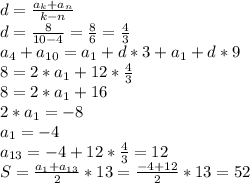 d=\frac{a_{k} +a_{n} }{k-n}\\d=\frac{8}{10-4}=\frac{8}{6}=\frac{4}{3}\\a_{4} +a_{10} =a_{1}+d*3+a_{1} +d*9\\8=2*a_{1} +12*\frac{4}{3}\\8=2*a_{1} +16\\2*a_{1} =-8\\a_{1} =-4\\a_{13}=-4+12*\frac{4}{3} = 12 \\S=\frac{a_{1}+a_{13} }{2}*13=\frac{-4+12}{2}*13=52