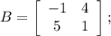 B=\left[\begin{array}{ccc}-1&4\\5&1\\\end{array}\right] ;