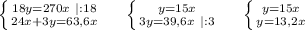 \left \{ {{18y=270x\ |:18} \atop {24x+3y=63,6x}} \right. \ \ \ \ \left \{ {{y=15x} \atop {3y=39,6x\ |:3}} \right. \ \ \ \ \left \{ {{y=15x} \atop {y=13,2x}} \right.