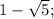 1-\sqrt{5};