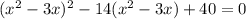 (x^{2} -3x)^2 -14(x^{2} -3x)+40=0