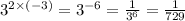 {3}^{2 \times ( - 3)} = {3}^{ - 6} = \frac{1}{ {3}^{6} } = \frac{1}{729}