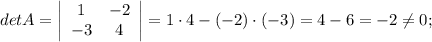 det A=\left|\begin{array}{cc}1&-2\\-3&4\end{array}\right| = 1 \cdot 4-(-2) \cdot (-3)=4-6=-2 \neq 0;