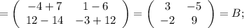 =\left(\begin{array}{cc}-4+7&1-6\\12-14&-3+12\end{array}\right) = \left(\begin{array}{cc}3&-5\\-2&9\end{array}\right) = B;