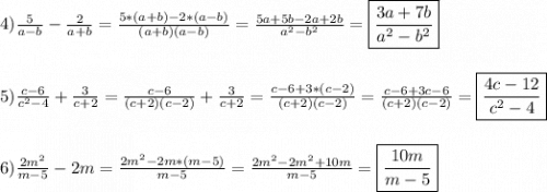 4)\frac{5}{a-b}-\frac{2}{a+b}=\frac{5*(a+b)-2*(a-b)}{(a+b)(a-b)}=\frac{5a+5b-2a+2b}{a^{2}-b^{2}}=\boxed{\frac{3a+7b}{a^{2} -b^{2}}}\\\\\\5)\frac{c-6}{c^{2}-4 }+\frac{3}{c+2}= \frac{c-6}{(c+2)(c-2) }+\frac{3}{c+2}=\frac{c-6+3*(c-2)}{(c+2)(c-2)}=\frac{c-6+3c-6}{(c+2)(c-2)}=\boxed{\frac{4c-12}{c^{2}-4 }}\\\\\\6)\frac{2m^{2} }{m-5}-2m=\frac{2m^{2}-2m*(m-5) }{m-5} =\frac{2m^{2}-2m^{2}+10m}{m-5}=\boxed{\frac{10m}{m-5}}