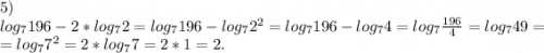 5)\\log_7196-2*log_72=log_7196-log_72^2=log_7196-log_74=log_7\frac{196}{4}=log_749=\\=log_77^2=2*log_7 7=2*1=2.