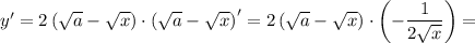 y'=2\left(\sqrt{a} - \sqrt{x}\right)\cdot\left(\sqrt{a} - \sqrt{x}\right)'=2\left(\sqrt{a} - \sqrt{x}\right)\cdot\left(\0 - \dfrac{1}{2\sqrt{x} } \right)=