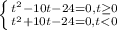 \left \{ {{t^{2}-10t - 24 = 0, t\geq 0 } \atop {t^{2}+10t - 24 = 0, t