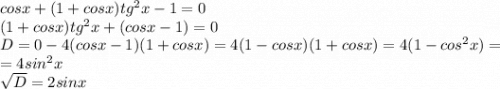 cosx + (1 + cos x)tg^2x-1=0\\(1 + cos x)tg^2x+(cosx-1)=0\\D=0-4(cosx-1)(1+cosx)=4(1-cosx)(1+cosx)=4(1-cos^2x)=\\=4sin^2x\\\sqrt{D}=2sinx