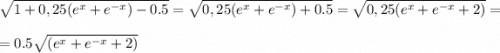 \sqrt{1+0,25(e^x+e^{-x})-0.5} = \sqrt{0,25(e^x+e^{-x})+0.5} = \sqrt{0,25(e^x+e^{-x}+2)}=\\=0.5 \sqrt{(e^x+e^{-x}+2)}