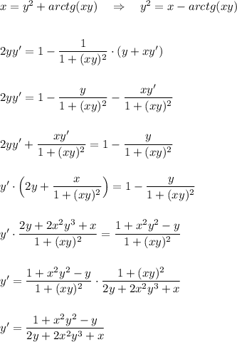 x=y^2+arctg(xy)\ \ \ \Rightarrow \ \ \ y^2=x-arctg(xy)\\\\\\2yy'=1-\dfrac{1}{1+(xy)^2}\cdot (y+xy')\\\\\\2yy'=1-\dfrac{y}{1+(xy)^2}-\dfrac{xy'}{1+(xy)^2}\\\\\\2yy'+\dfrac{xy'}{1+(xy)^2}=1-\dfrac{y}{1+(xy)^2}\\\\\\y'\cdot \Big(2y+\dfrac{x}{1+(xy)^2}\Big)=1-\dfrac{y}{1+(xy)^2}\\\\\\y'\cdot \dfrac{2y+2x^2y^3+x}{1+(xy)^2}=\dfrac{1+x^2y^2-y}{1+(xy)^2}\\\\\\y'=\dfrac{1+x^2y^2-y}{1+(xy)^2}\cdot \dfrac{1+(xy)^2}{2y+2x^2y^3+x}\\\\\\y'=\dfrac{1+x^2y^2-y}{2y+2x^2y^3+x}