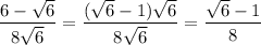 \dfrac{6-\sqrt{6}}{8\sqrt{6}}=\dfrac{(\sqrt{6}-1)\sqrt{6}}{8\sqrt{6}}=\dfrac{\sqrt{6}-1}{8}