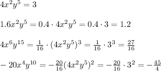 4x^2y^5 = 3\\\\1.6x^2y^5=0.4 \cdot 4x^2y^5 = 0.4 \cdot 3 = 1.2\\\\4x^6y^{15} = \frac{1}{16} \cdot (4x^2y^5)^3 = \frac{1}{16} \cdot 3^3 =\frac{27}{16}\\\\-20x^4y^{10} = -\frac{20}{16} (4x^2y^5)^2 = -\frac{20}{16} \cdot 3^2 = -\frac{45}{4}