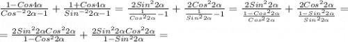 \frac{1-Cos4\alpha }{Cos^{-2}2\alpha-1} +\frac{1+Cos4\alpha}{Sin^{-2}2\alpha-1}=\frac{2Sin^{2}2\alpha}{\frac{1}{Cos^{2}2\alpha}-1 }+\frac{2Cos^{2}2\alpha}{\frac{1}{Sin^{2}2\alpha} -1}=\frac{2Sin^{2}2\alpha}{\frac{1-Cos^{2}2\alpha}{Cos^{2}2\alpha}}+\frac{2Cos^{2}2\alpha}{\frac{1-Sin^{2}2\alpha}{Sin^{2}2\alpha}}=\\\\=\frac{2Sin^{2}2\alpha Cos^{2} 2\alpha}{1-Cos^{2}2\alpha}+\frac{2Sin^{2}2\alpha Cos^{2} 2\alpha}{1-Sin^{2}2\alpha}=\\