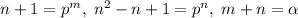 n+1=p^{m},\; n^2-n+1=p^{n},\; m+n=\alpha