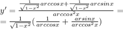 y '= \frac{ \frac{1}{ \sqrt{1 - {x}^{2} } }arccosx + \frac{1}{ \sqrt{1 - {x}^{2} } } arcsinx }{ {arccos}^{2} x} = \\ = \frac{1}{ \sqrt{1 - {x}^{2} } } ( \frac{1}{arccosx} + \frac{arsinx}{ {arccos}^{2}x } )