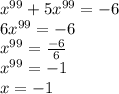 x {}^{99} + 5x {}^{99} = - 6 \\ 6x {}^{99} = - 6 \\ x {}^{99} = \frac{ - 6}{6} \\ x {}^{99} = - 1 \\ x = - 1